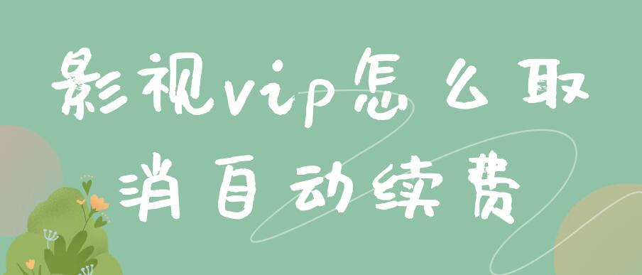 影视vip怎么取消自动续费（腾讯超级影视vip怎么取消自动续费）