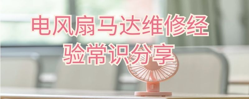 电风扇马达维修经验常识分享 电风扇马达维修经验常识分享图片