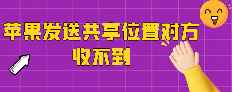 苹果发送共享位置对方收不到 iphone共享位置对方收不到