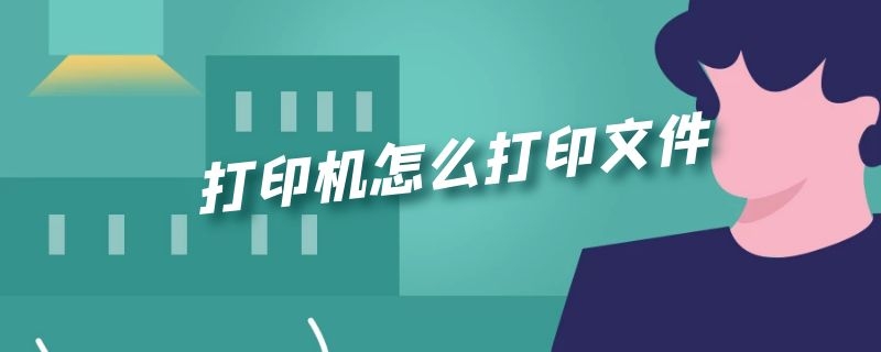 打印机怎么打印文件 打印机怎么打印文件的使用方法图解