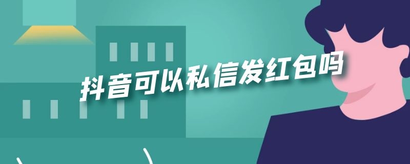 抖音可以私信发红包吗 抖音可以私信发红包吗怎么发