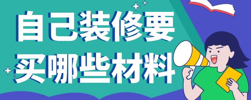 自己装修要买哪些材料（装修要买哪些材料清单）