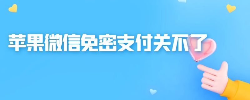 苹果微信免密支付关不了 苹果微信免密支付关不了怎么办