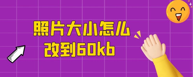 照片大小怎么改到60kb（照片大小怎么改到600kb）