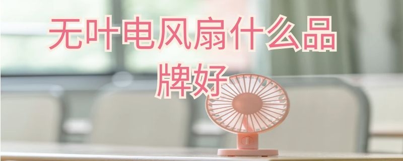 无叶电风扇什么品牌好 无叶电风扇什么品牌好