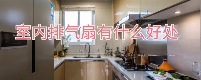 室内排气扇有什么好处（室内排气扇有什么好处和坏处）