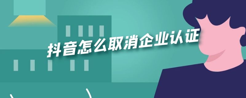 抖音怎么取消企业认证 抖音怎么取消企业认证进程