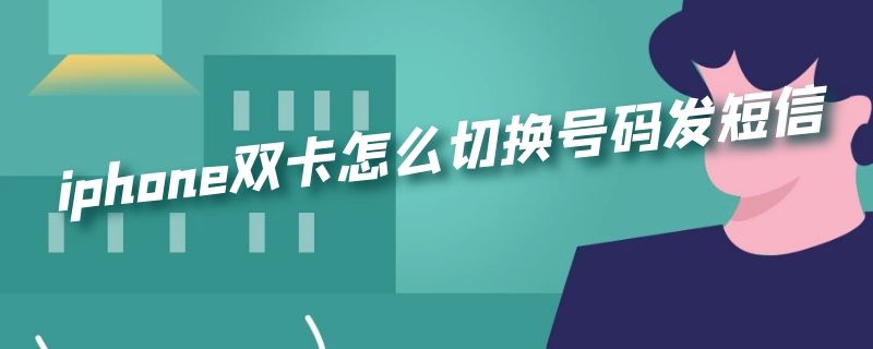 iphone双卡怎么切换号码发短信（iphone双卡怎么切换号码发信息）