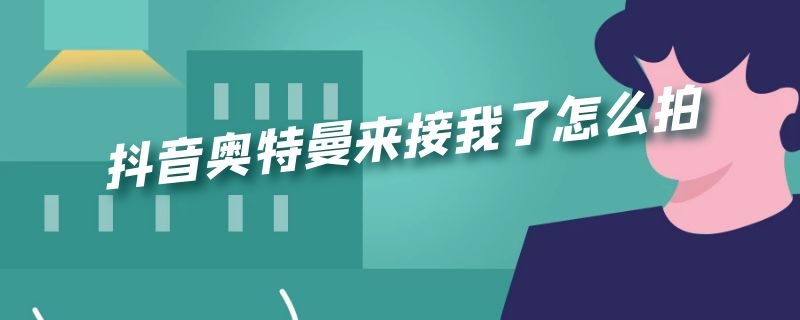 抖音奥特曼来接我了怎么拍 抖音迪迦奥特曼来接我了怎么拍