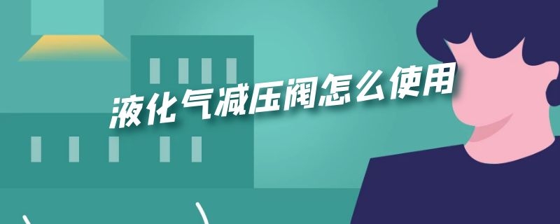 液化气减压阀怎么使用 液化气减压阀怎样使用