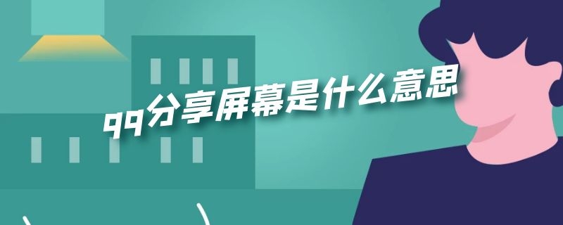 qq分享屏幕是什么意思 qq分享屏幕是什么意思啊