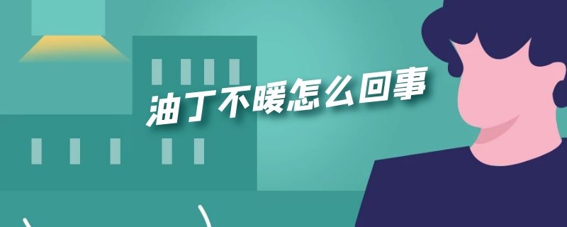 油丁不暖怎么回事 电油丁不暖和怎么办