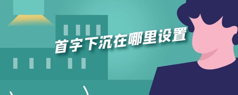 首字下沉在哪里设置 首字下沉在哪设置方法