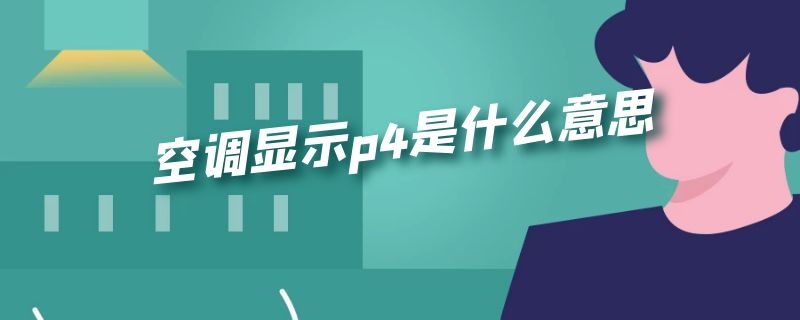 空调显示p4是什么意思 空调显示p4是什么意思外机不转动