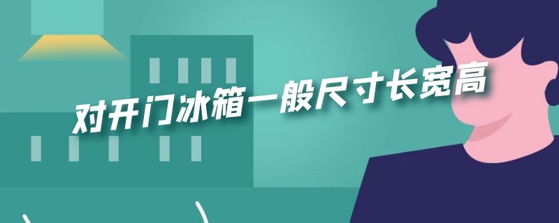 对开门冰箱一般尺寸长宽高（海尔对开门冰箱一般尺寸长宽高）