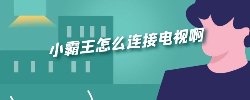 小霸王怎么连接电视啊 小霸王怎么连接电视啊