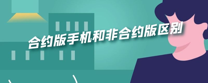 合约版手机和非合约版区别 合约版手机和无需合约版有什么区别