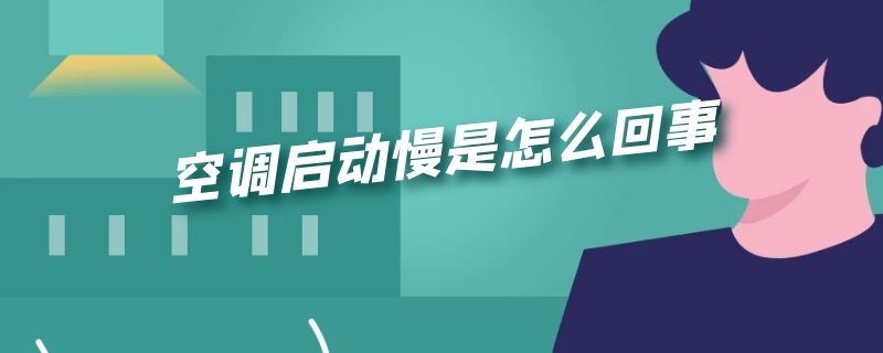 空调启动慢是怎么回事（空调启动慢是怎么回事儿?）