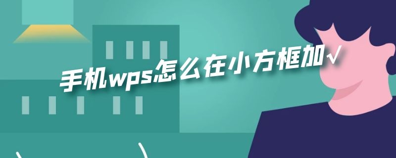 手机wps怎么在小方框加√（手机wps在小方框加√文本）