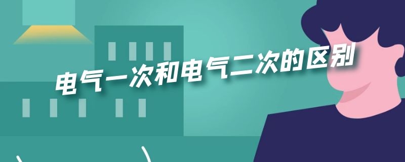 电气一次和电气二次的区别 电气一二次怎么区分