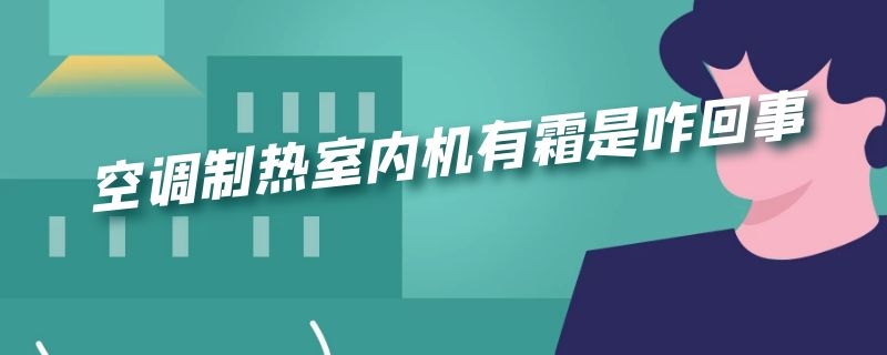 空调制热室内机有霜是咋回事（空调制热室内机有霜是什么原因）