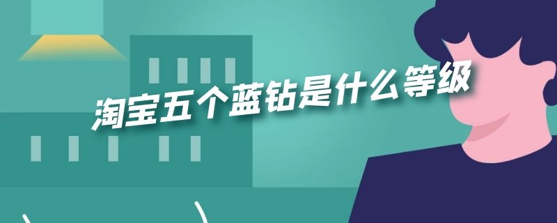 淘宝五个蓝钻是什么等级 淘宝买家等级五个蓝钻是什么意思