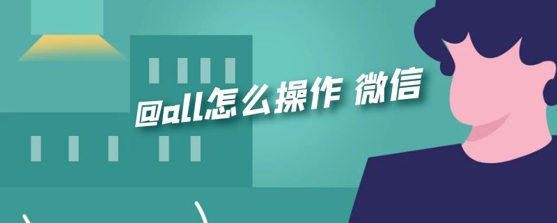 @all怎么操作 @all怎么操作 微信