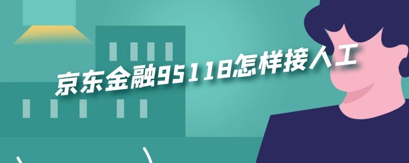 京东金融95118怎样接人工 京东金融的人工服务电话是多少