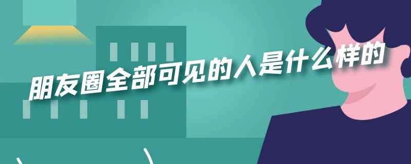 朋友圈全部可见的人是什么样的（朋友圈全部可见的人是什么样的图片）