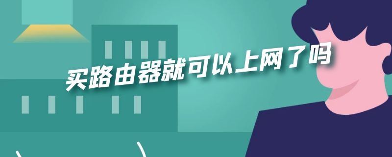 买路由器就可以上网了吗（买路由器就可以上网了吗知乎）