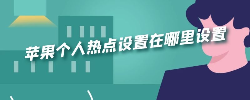 苹果个人热点设置在哪里设置（苹果个人热点设置在哪里设置名称）