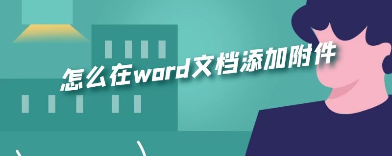 怎么在word文档添加附件（怎么在word文档添加附件,显示附件名称）