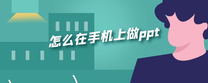 怎么在手机上做ppt（怎么在手机上做ppt免费）