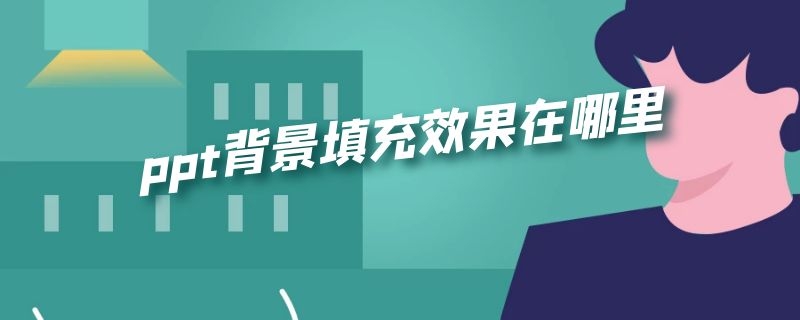 ppt背景填充效果在哪里（ppt背景填充效果在哪里预设颜色）