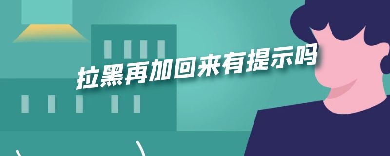 拉黑再加回来有提示吗 拉黑再加回来有提示吗