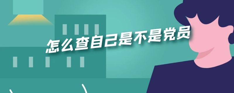 怎么查自己是不是党员（怎么查自己是不是党员12371）