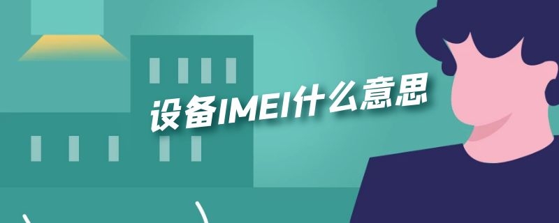 设备IMEI什么意思 终端设备imei是什么