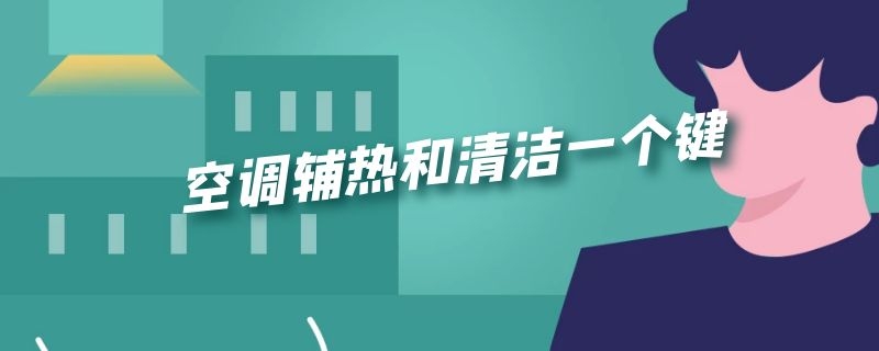 空调辅热和清洁一个键 空调辅热清洁功能什么意思