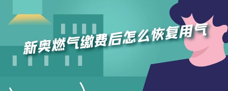 新奥燃气缴费后怎么恢复用气