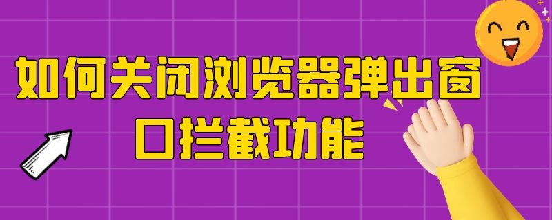 如何关闭浏览器弹出窗口拦截功能