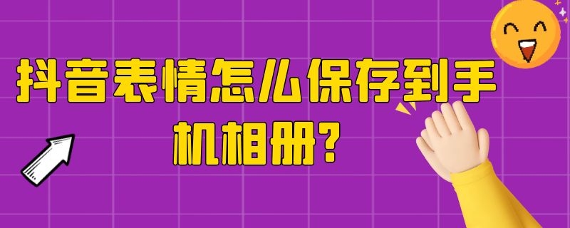 抖音表情怎么保存到手机相册?