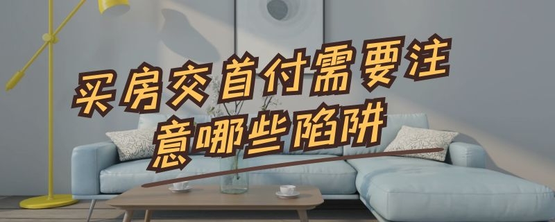 买房交首付需要注意哪些陷阱