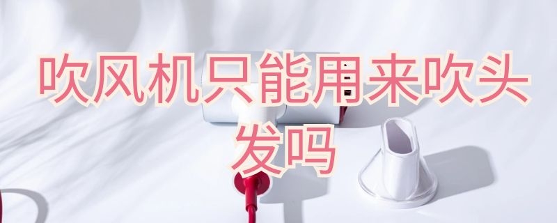 吹风机只能用来吹头发吗