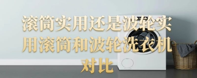 滚筒实用还是波轮实用滚筒和波轮洗衣机对比