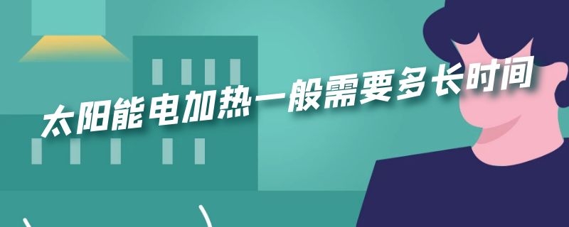 太阳能电加热一般需要多长时间