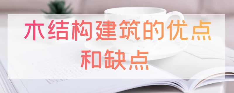 木结构建筑的优点和缺点