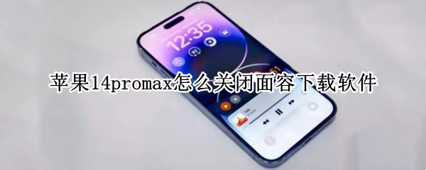 苹果14promax怎么关闭面容下载软件 iphone 下载app关闭面容