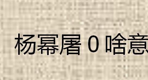 杨幂屠0啥意思（幂是0是什么意思）