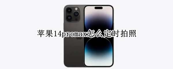 苹果14promax怎么定时拍照 iphone12promax怎么定时拍照