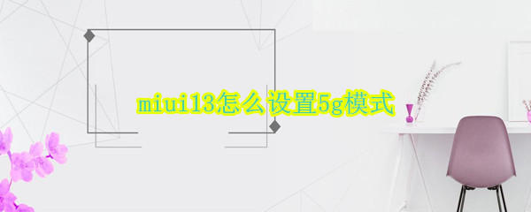 miui13怎么设置5g模式（miui 5g模式选择）